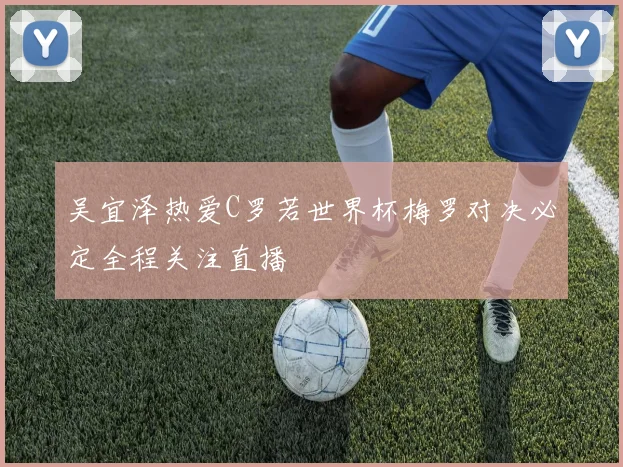 吴宜泽热爱C罗若世界杯梅罗对决必定全程关注直播