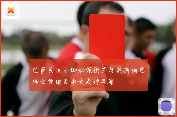 巴萨关注小蜘蛛佩德罗与奥斯梅恩转会费能否承受尚待观察