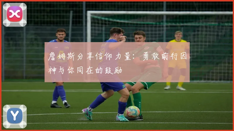 詹姆斯分享信仰力量：勇敢前行因神与你同在的鼓励