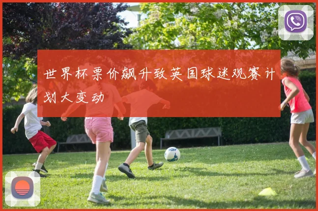 世界杯票价飙升致英国球迷观赛计划大变动
