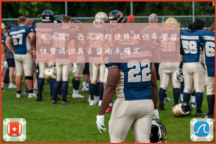 电讯报：西汉姆即使降级仍希望留住努诺但其去留尚未确定