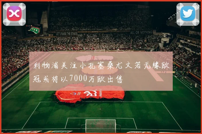 利物浦关注小孔塞桑尤文若无缘欧冠或将以7000万欧出售
