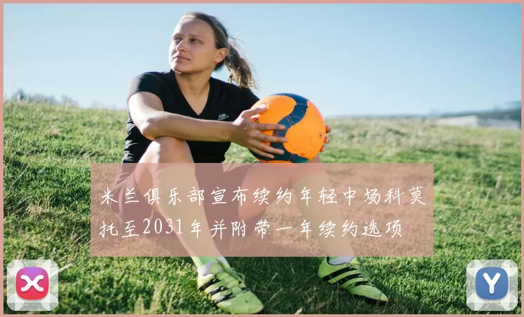 米兰俱乐部宣布续约年轻中场科莫托至2031年并附带一年续约选项
